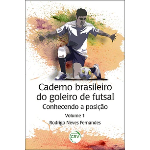 Caderno brasileiro do goleiro de futsal: conhecendo a posição - Volume 1