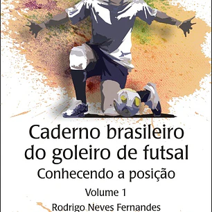 Caderno brasileiro do goleiro de futsal: conhecendo a posição - Volume 1