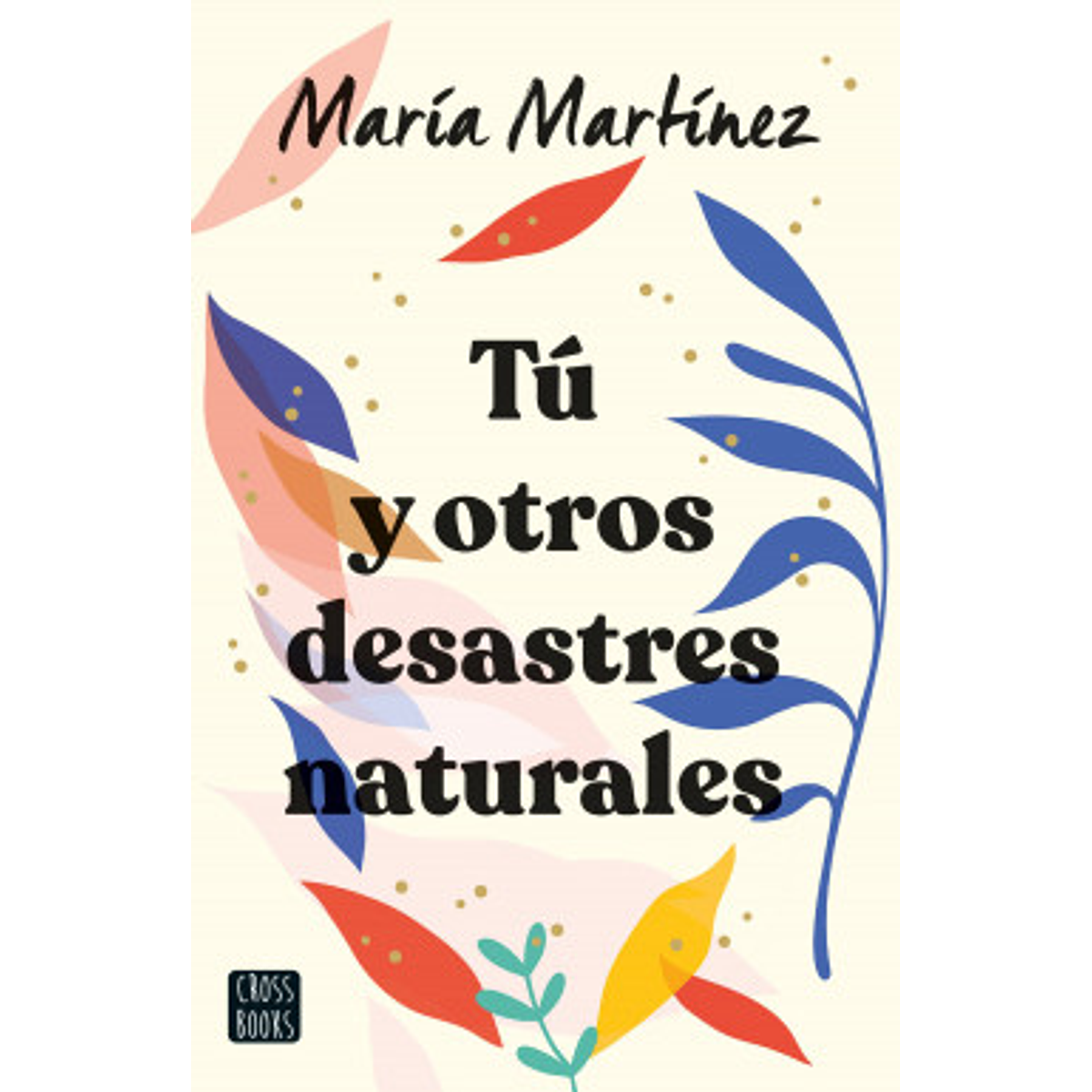 Tu y Otros Desastres Naturales - Maria Martinez - Cross Books - La