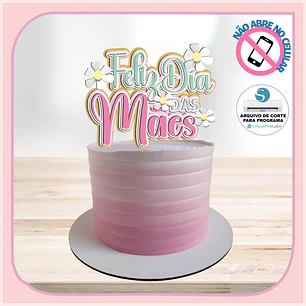 Arquivo Topo de Bolo Feliz dia das Mães - flores