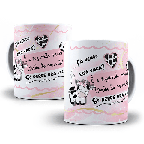 Arte Caneca Tá vendo essa vaca, é a segunda mais linda do mundo só perde para você Arquivo em Jpg 