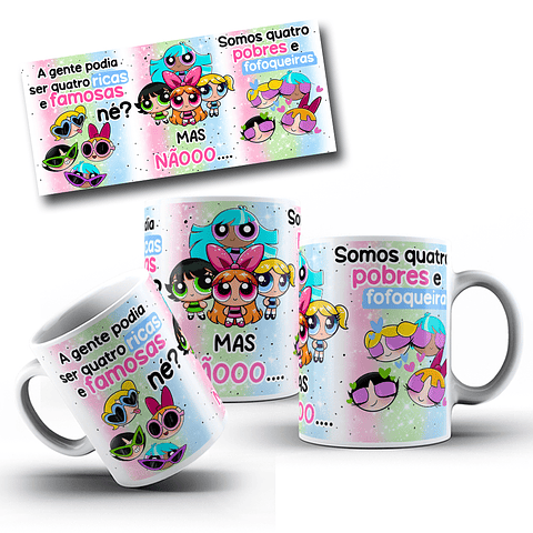 Arte Caneca Meninas Super Poderosas A gente poderia ser Quatro ricas e famosas né?  Arquivo em Jpg 