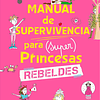 MANUAL DE SUPERVIVENCIA PARA (SUPER) PRINCESAS REBELDES