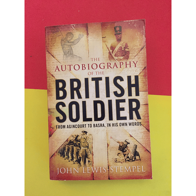 John Lewis-Stempel - The Autobiography of the British Soldier : From Agincourt to Basra, in His Own Words