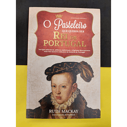 Ruth Mackay - O pasteleiro que queria ser rei de Portugal