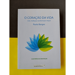 Paulo Borges - O Coração da Vida. Visão, meditação, transformação integral