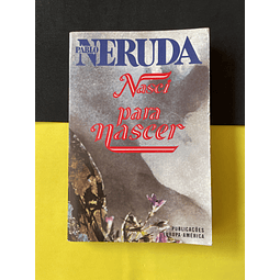 Pablo Neruda - Nasci para Nascer 