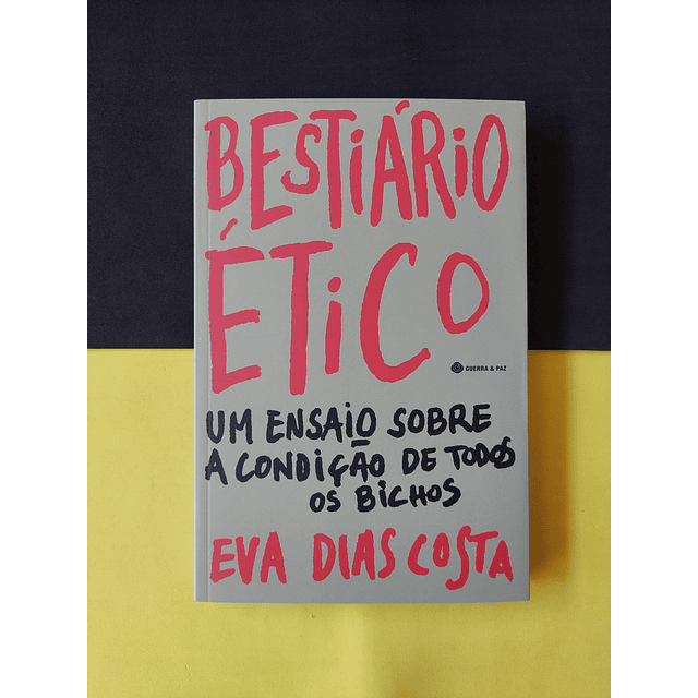 Eva Dias Costa - Bestiário Ético. Um ensaio sobre a condição de todos os bichos