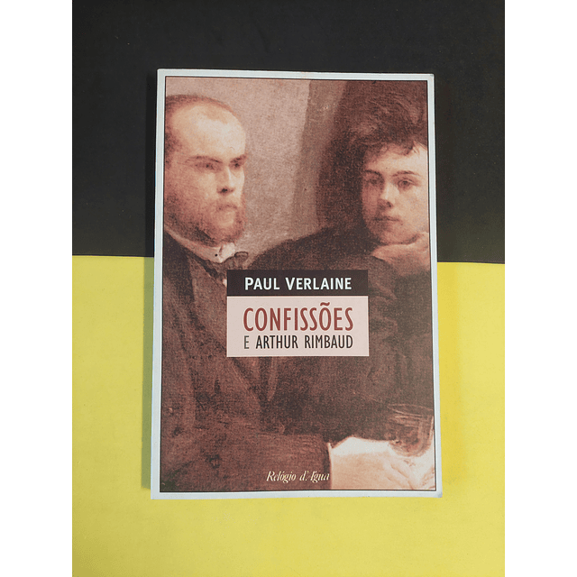 Paul Verlaine - Confissões e Arthur Rimbaud 