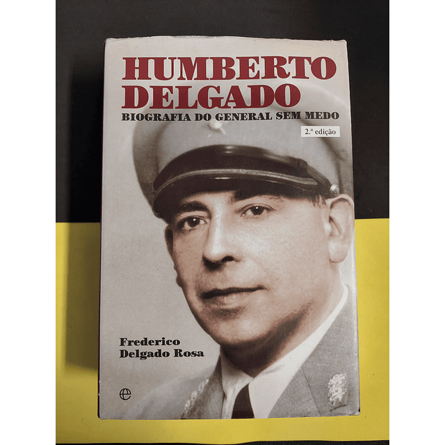 Frederico Delgado Rosa - Humberto Delgado, biografia do general sem medo, 2ª edição  