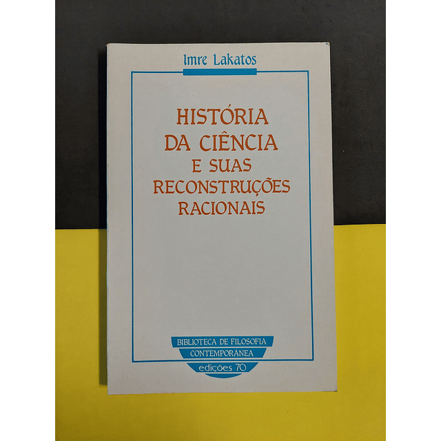 Imre Lakatos - História da ciência e suas reconstruções racionais 