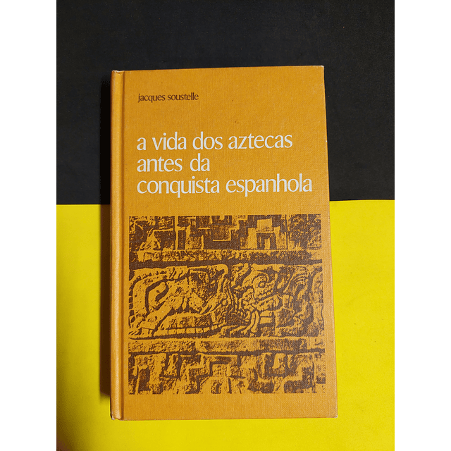 Jacques Soustelle - A vida dos aztecas antes da conquista espanhola 