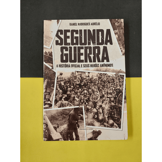 Daniel Rodrigues Aurélio - Segunda guerra: A história oficial e seus heróis anônimos 