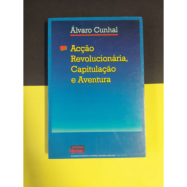 Álvaro Cunhal - Acção revolucionária, capitulação e aventura 