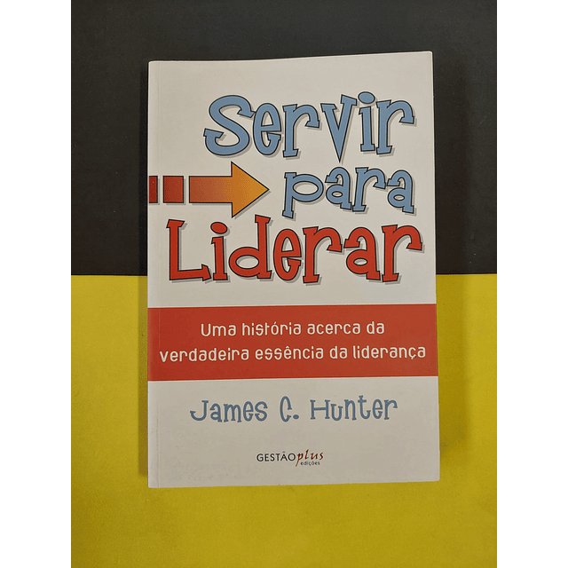 James C. Hunter - Servir para liderar 