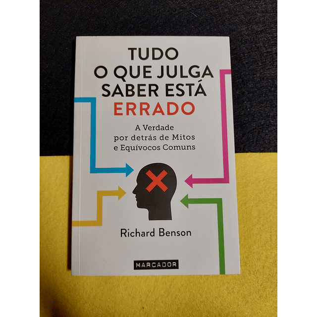 Richard Benson - Tudo o que julga saber está errado: A verdade por detrás de mitos e equívocos comuns