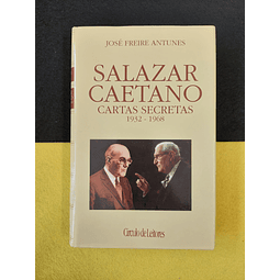 José Freire Antunes - Salazar Caetano: Cartas secretas 1932/1968 