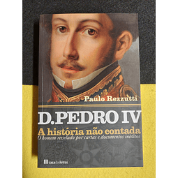 Paulo Rezzutti - D. Pedro IV: A história não contada