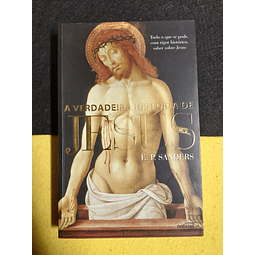 E. P. Sanders - A verdadeira história de Jesus: Tudo o que se pode, com rigor histórico, saber sobre Jesus