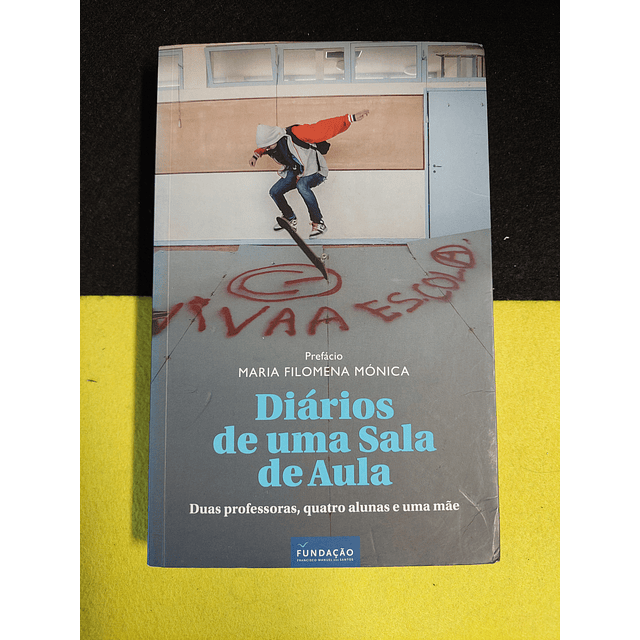 Maria Filomena Mónica - Diários de uma sala de aula: Duas professoras, quatro alunas e uma mãe
