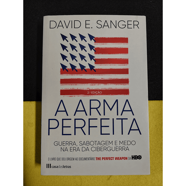 David E. Sanger - A arma perfeita: Guerra, sabotagem e medo na era da ciberguerra
