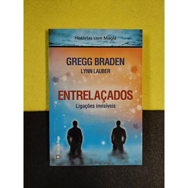 Gregg Braden, Lynn Lauber - Entrelaçados: Ligações invisíveis