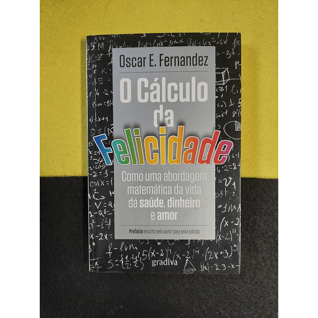 Oscar E. Fernandez - O cálculo da felicidade: Como uma abordagem matemática da vida dá saúde, dinheiro e amor