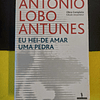 António Lobo Antunes - Eu hei-de amar uma pedra