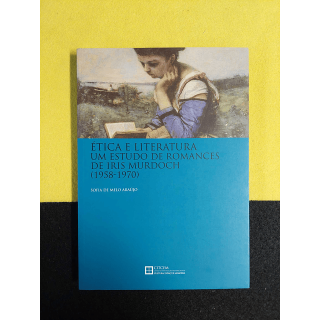 Sofia de Melo Araújo - Ética e literatura um estudo de romances de Iris Murdoch 1958/1970