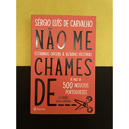 Sérgio Luís de Carvalho - Não Me Chames de... Estranhas origens & bizarras histórias de mais de 500 insultos portugueses