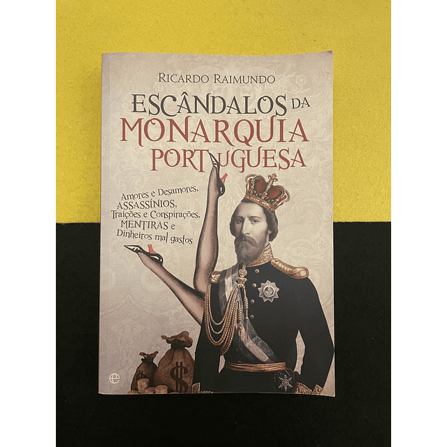 Ricardo Raimundo - Escândalos da Monarquia Portuguesa: Amores e desamores, assassínios, traições e conspirações, mentiras e dinheiros mal gastos