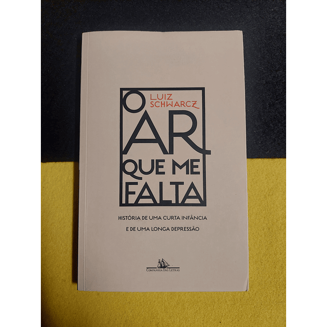Luiz Schwarcz - O ar que me falta: História de uma curta infância e de uma longa depressão
