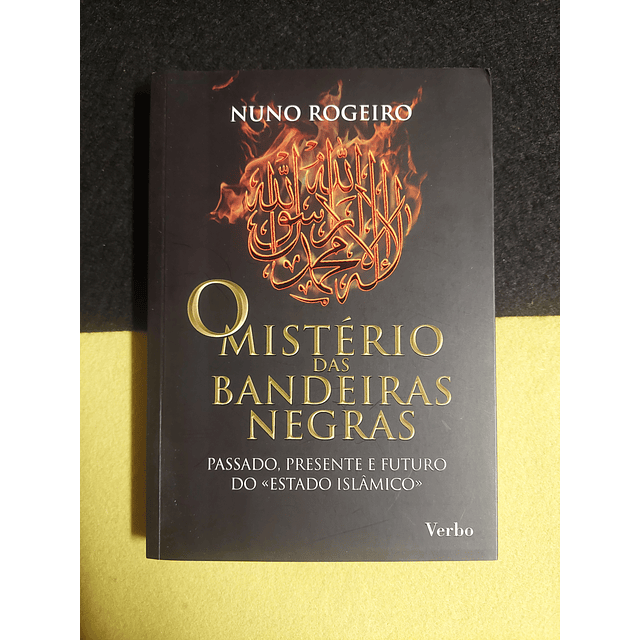 Nuno Rogeiro - O mistério das bandeiras negras: Passado, presente e futuro do «Estado Islâmico»