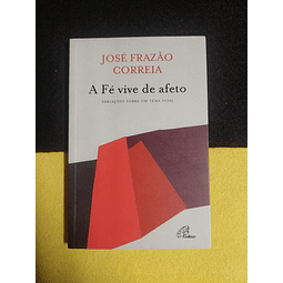 José Frazão Correia - A fé vive de afeto: Variações sobre um tema vital