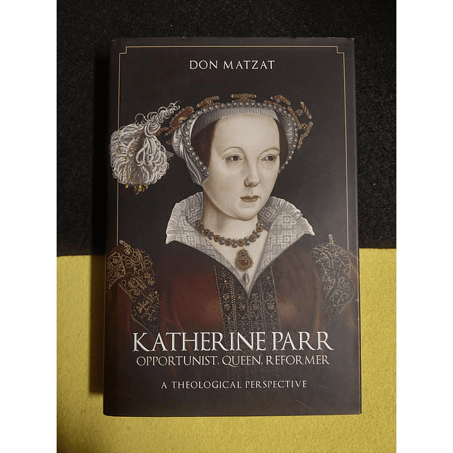 Don Matzat - Katherine Parr: Opportunist, queen, reformer