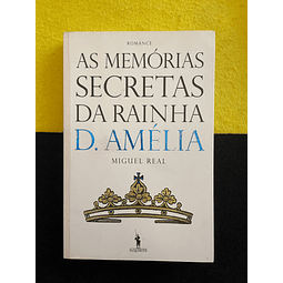 Miguel Real - As memórias Secretas da Rainha D. Amélia