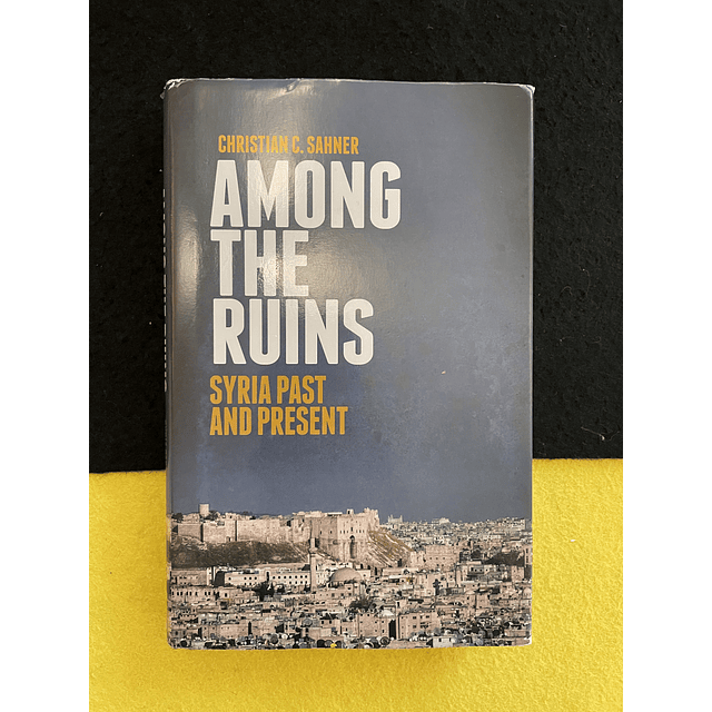 Christian C. Sahner - Among the ruins: Syria Past and Present