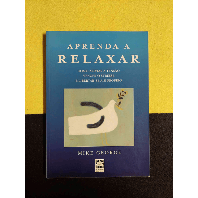 Mike George - Aprenda a Relaxar: Como aliviar a tensão vencer o stresse e libertar-se a si próprio