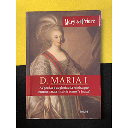 Mary del Priore - D. Maria I: As perdas e as glórias da rainha