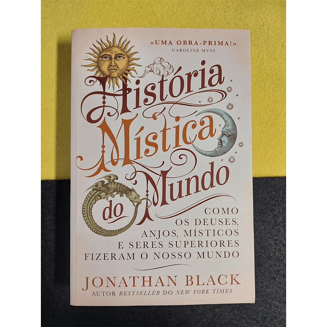 Jonathan Black - História mística do mundo: Como os deuses, anjos, místicos e seres superiores fizeram o nosso mundo