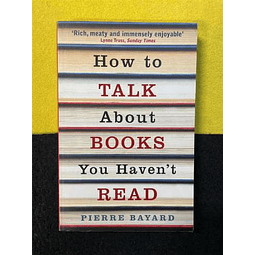Pierre Bayard - How to talk about books you haven't read
