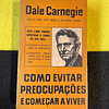Dale Carnegie - Como evitar preocupações e começar a viver