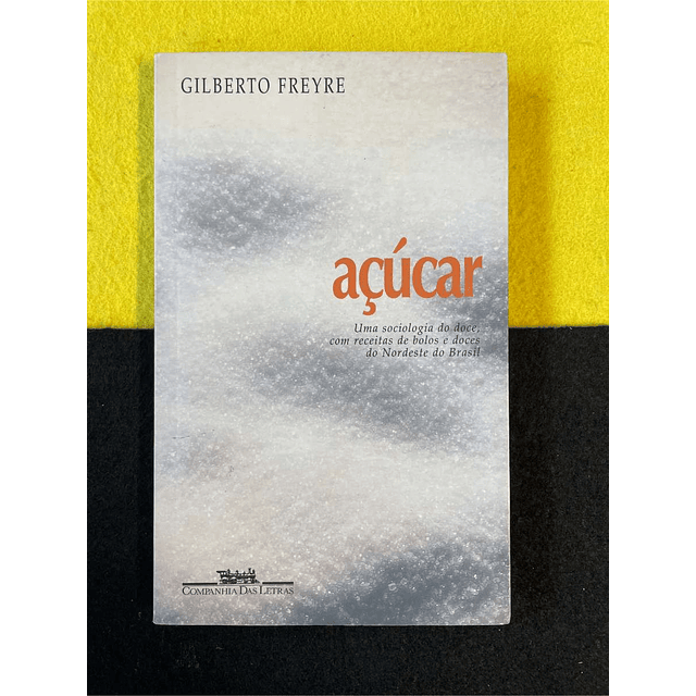 Gilberto Freyre - Açúcar: Uma sociologia do doce, com receitas de bolos e doces do nordeste do Brasil