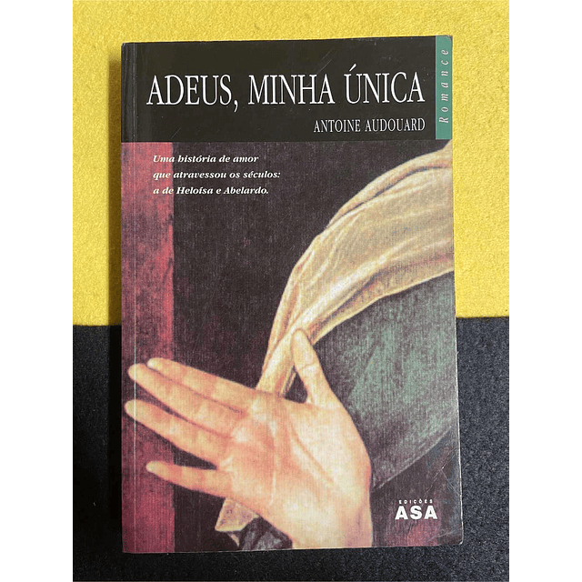 Antoine Audouard - Adeus, minha única: Uma história de amor que atravessou os séculos: a de Heloísa e Abelardo