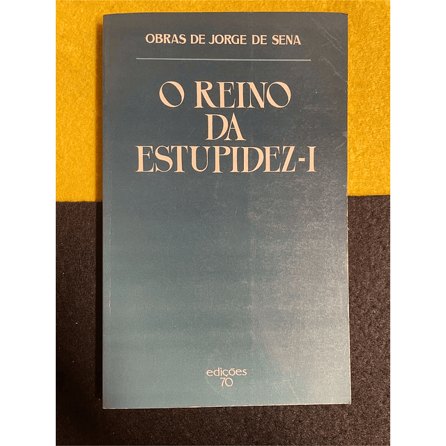 Jorge de Sena -  O reino da estupidez. Volume I