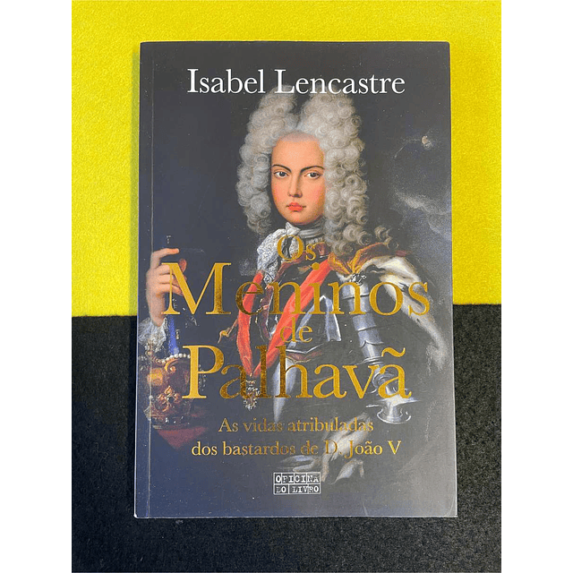 Isabel Lencastre - Os meninos de Palhavã: As vidas atribuladas dos bastardos de D. João V