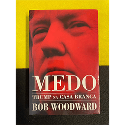 Bob Woodward - Medo: Trump na casa branca