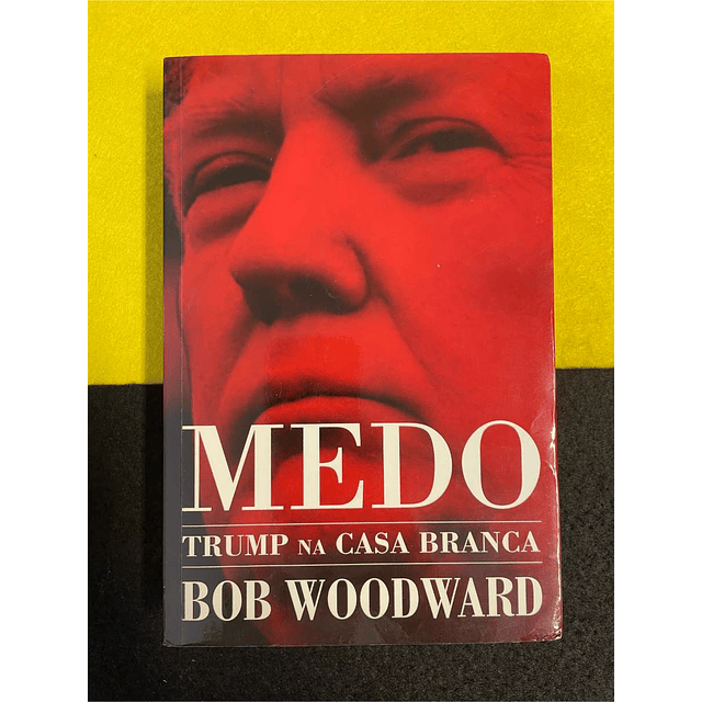 Bob Woodward - Medo: Trump na casa branca