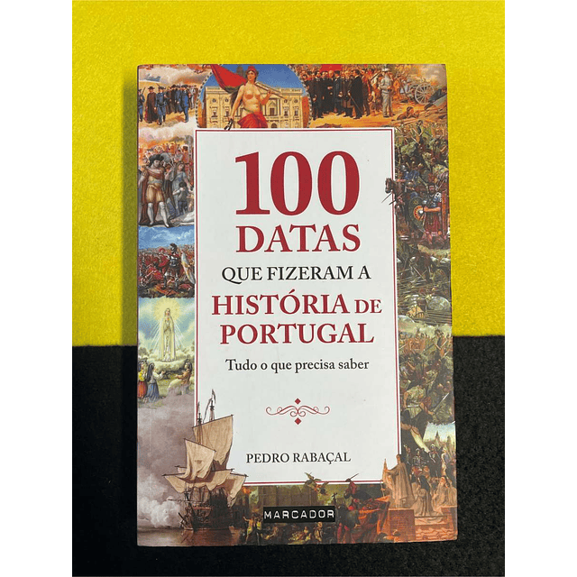 Pedro Rabaçal - 100 datas que fizeram a história de Portugal: Tudo o que precisa saber
