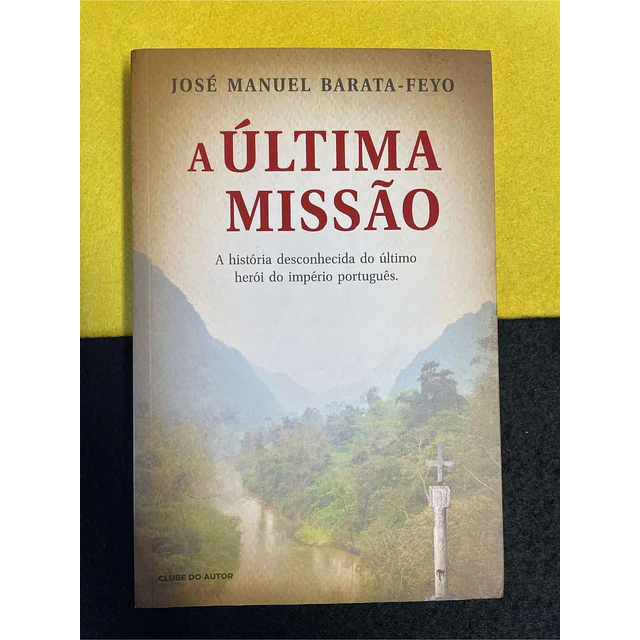 José Manuel Barata-Feyo - A última missão: A história desconhecida do último herói do império português